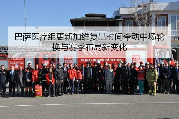 巴萨医疗组更新加维复出时间牵动中场轮换与赛季布局新变化