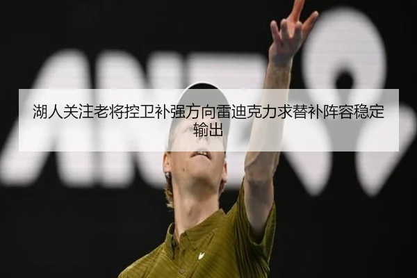 湖人关注老将控卫补强方向雷迪克力求替补阵容稳定输出